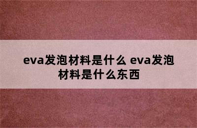 eva发泡材料是什么 eva发泡材料是什么东西